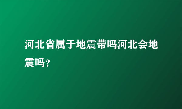 河北省属于地震带吗河北会地震吗？