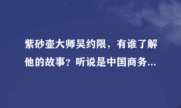 紫砂壶大师吴约限，有谁了解他的故事？听说是中国商务部高级工艺师