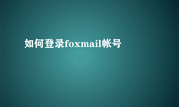 如何登录foxmail帐号