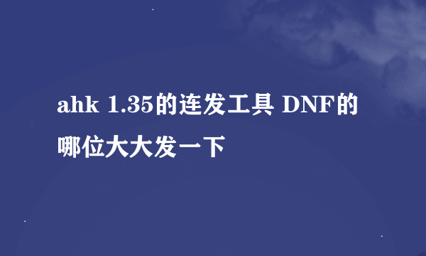 ahk 1.35的连发工具 DNF的 哪位大大发一下