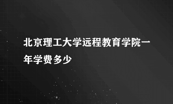 北京理工大学远程教育学院一年学费多少