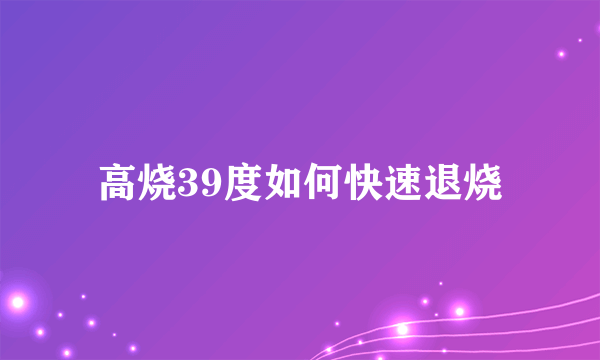 高烧39度如何快速退烧