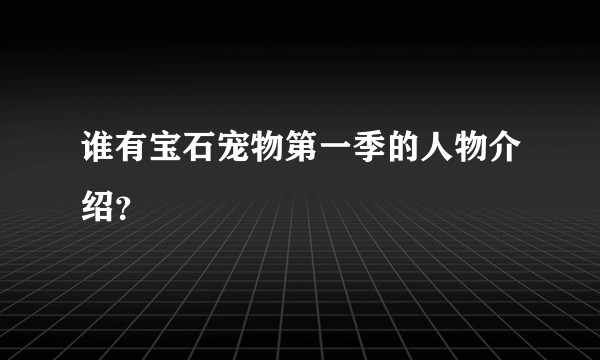 谁有宝石宠物第一季的人物介绍？