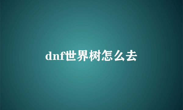 dnf世界树怎么去