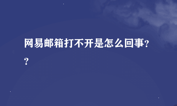 网易邮箱打不开是怎么回事？？