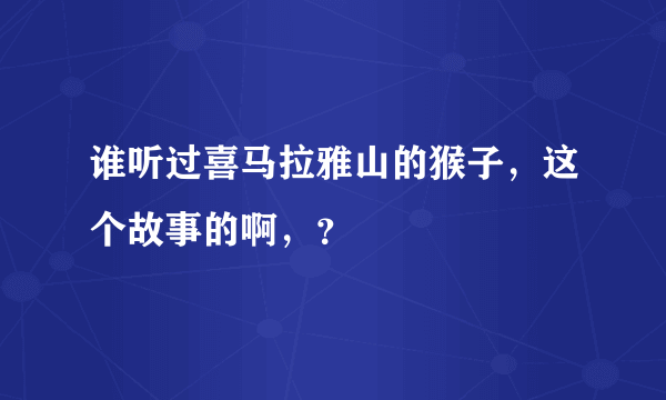 谁听过喜马拉雅山的猴子，这个故事的啊，？