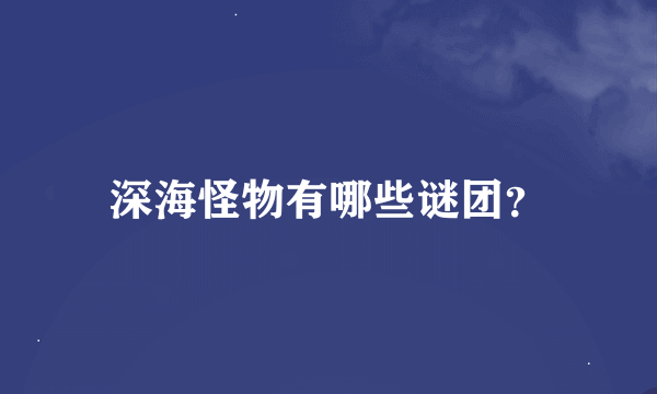 深海怪物有哪些谜团？