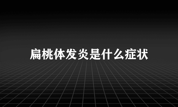 扁桃体发炎是什么症状