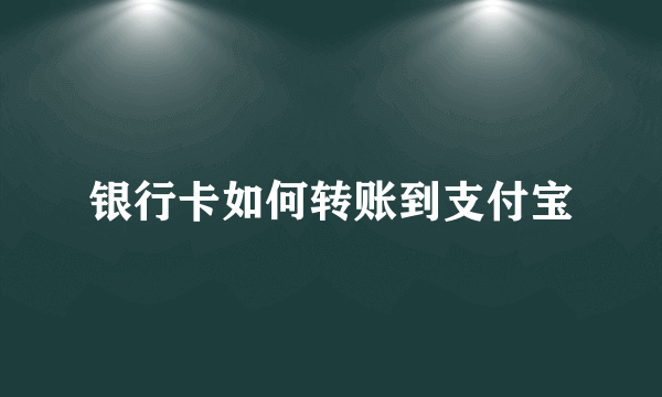 银行卡如何转账到支付宝