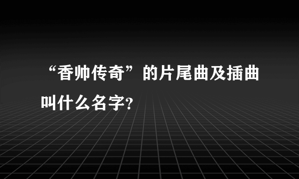 “香帅传奇”的片尾曲及插曲叫什么名字？