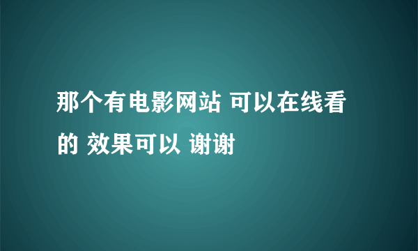 那个有电影网站 可以在线看的 效果可以 谢谢