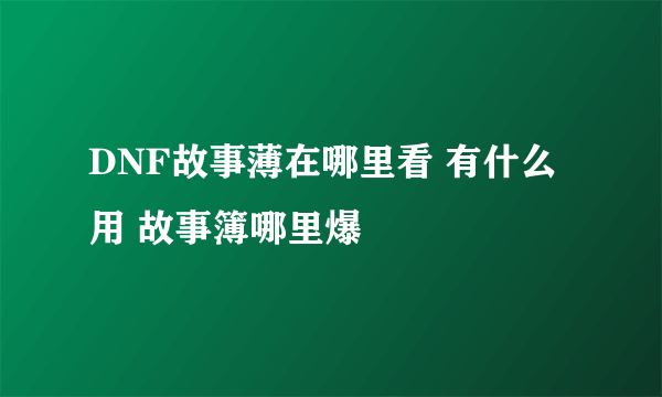 DNF故事薄在哪里看 有什么用 故事簿哪里爆