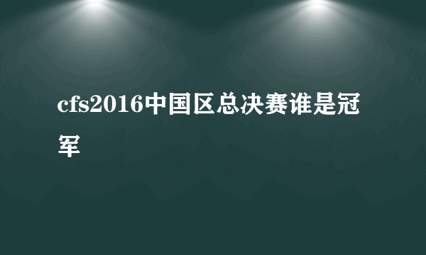 cfs2016中国区总决赛谁是冠军