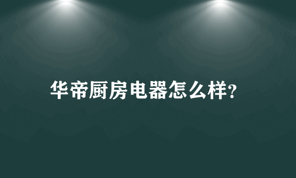 华帝厨房电器怎么样？