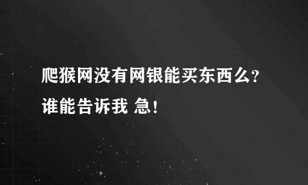 爬猴网没有网银能买东西么？谁能告诉我 急！