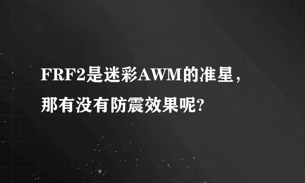 FRF2是迷彩AWM的准星，那有没有防震效果呢?