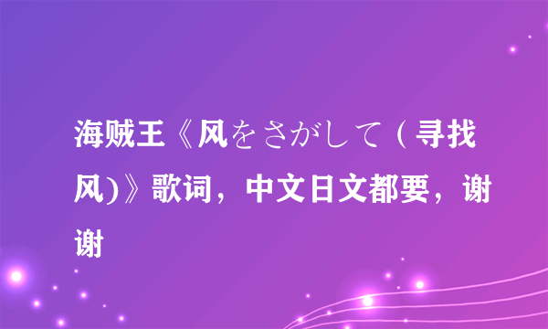 海贼王《风をさがして（寻找风)》歌词，中文日文都要，谢谢