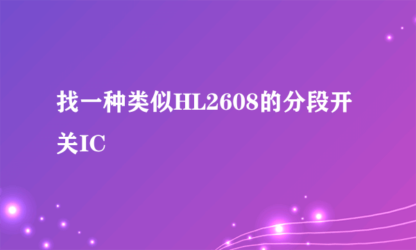 找一种类似HL2608的分段开关IC