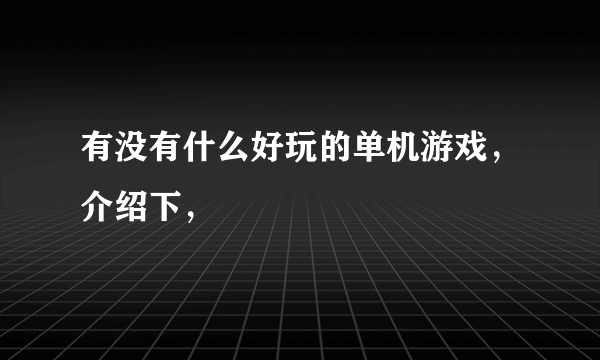 有没有什么好玩的单机游戏，介绍下，