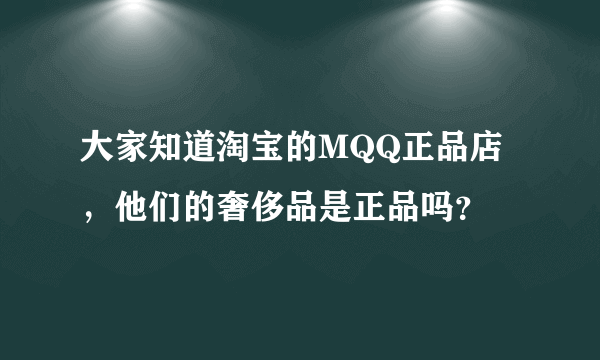 大家知道淘宝的MQQ正品店，他们的奢侈品是正品吗？