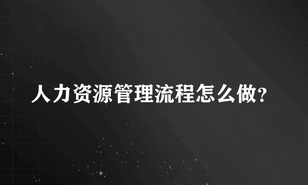 人力资源管理流程怎么做？