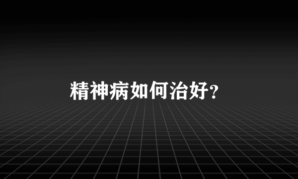 精神病如何治好？