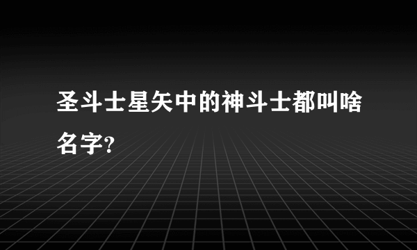 圣斗士星矢中的神斗士都叫啥名字？