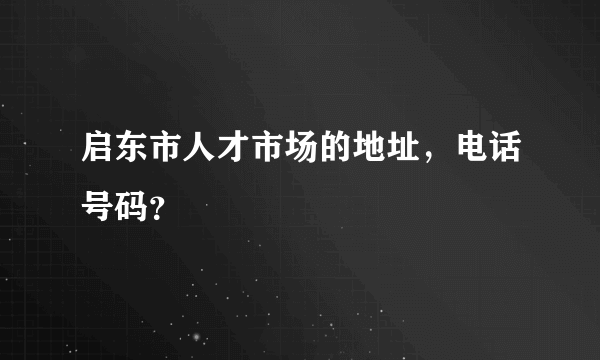 启东市人才市场的地址，电话号码？