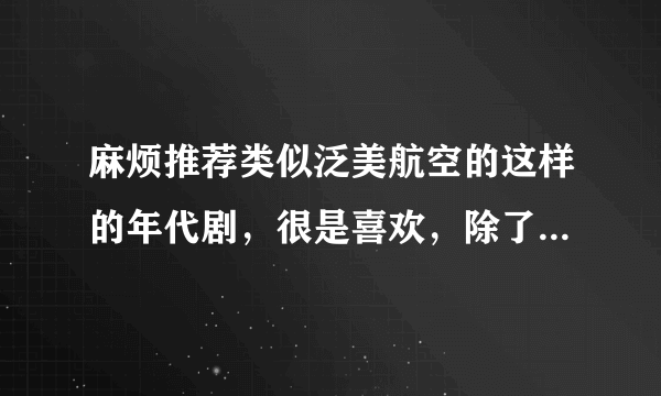 麻烦推荐类似泛美航空的这样的年代剧，很是喜欢，除了广告狂人哟，非常感谢！顺便问一下泛美航空第二季时间