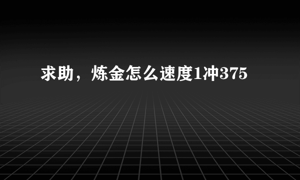 求助，炼金怎么速度1冲375