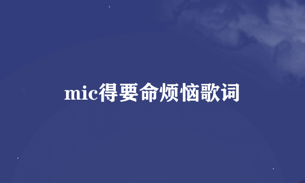 mic得要命烦恼歌词