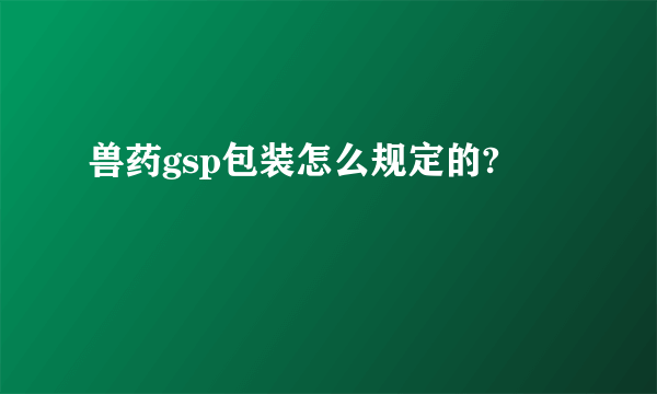 兽药gsp包装怎么规定的?