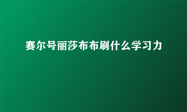 赛尔号丽莎布布刷什么学习力