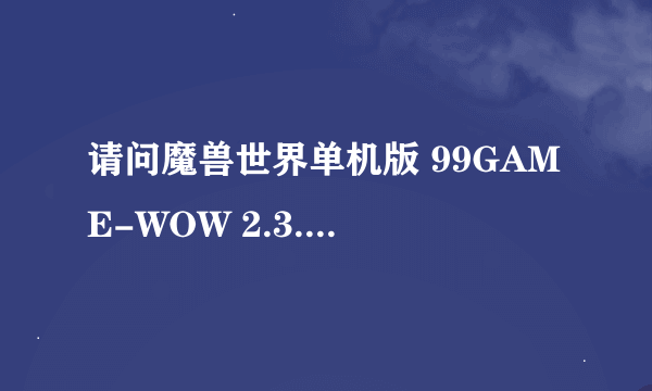 请问魔兽世界单机版 99GAME-WOW 2.3.3 20080330 B4 最后修正版 的架设方法?