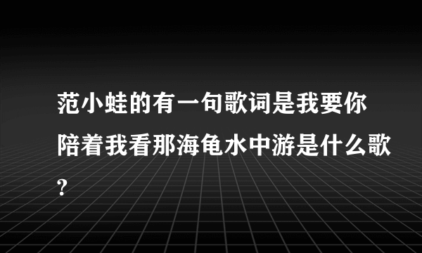 范小蛙的有一句歌词是我要你陪着我看那海龟水中游是什么歌?