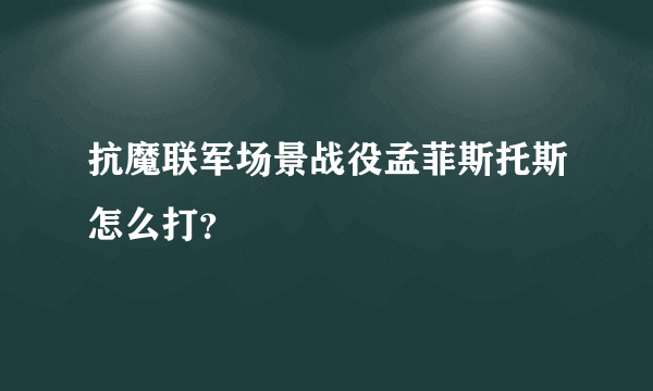 抗魔联军场景战役孟菲斯托斯怎么打？