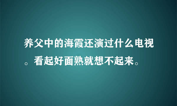 养父中的海霞还演过什么电视。看起好面熟就想不起来。