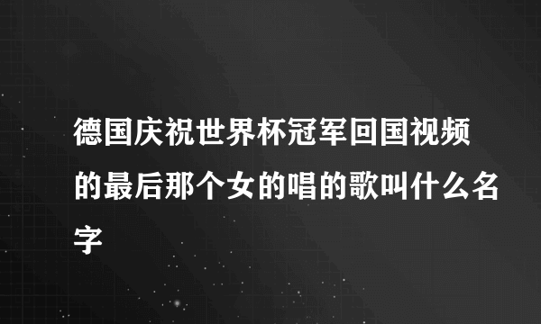 德国庆祝世界杯冠军回国视频的最后那个女的唱的歌叫什么名字