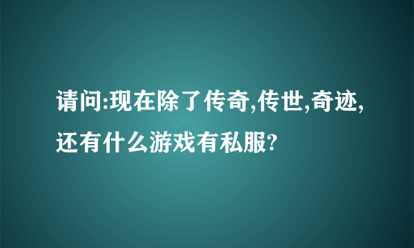 请问:现在除了传奇,传世,奇迹,还有什么游戏有私服?