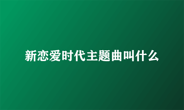 新恋爱时代主题曲叫什么