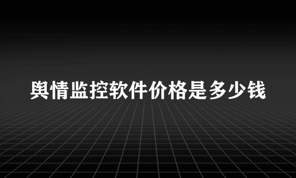 舆情监控软件价格是多少钱