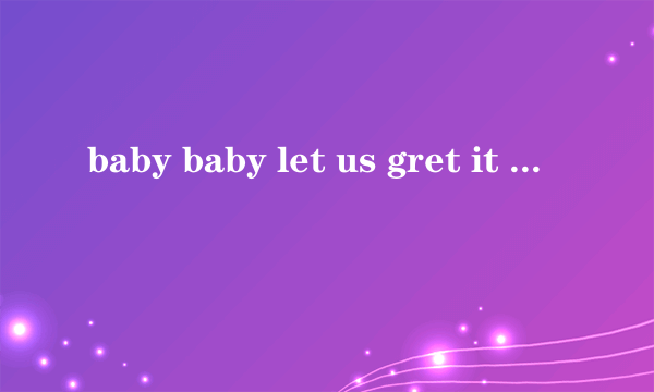 baby baby let us gret it right是那首英文歌