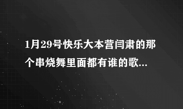 1月29号快乐大本营闫肃的那个串烧舞里面都有谁的歌？全一点