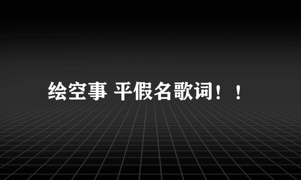 绘空事 平假名歌词！！