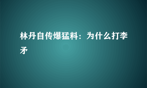 林丹自传爆猛料：为什么打李矛