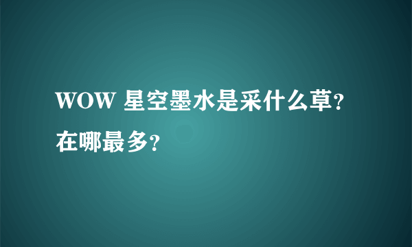 WOW 星空墨水是采什么草？在哪最多？