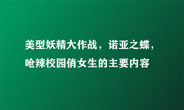 美型妖精大作战，诺亚之蝶，呛辣校园俏女生的主要内容