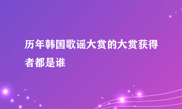 历年韩国歌谣大赏的大赏获得者都是谁