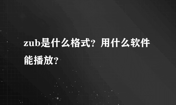 zub是什么格式？用什么软件能播放？