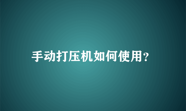 手动打压机如何使用？